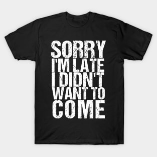Sorry I'm Late I Didn't Want to Come Funny Amusing T-shirt T-Shirt